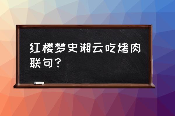 何来万户捣衣声 红楼梦史湘云吃烤肉联句？