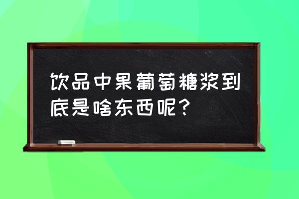 果葡糖浆是什么东西 饮品中果葡萄糖浆到底是啥东西呢？