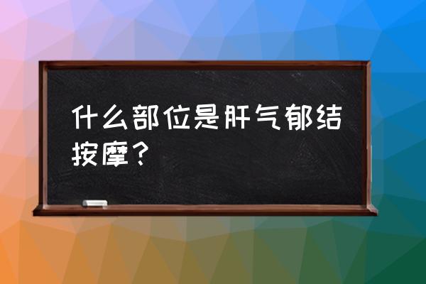 这个动作能疏肝理气 什么部位是肝气郁结按摩？