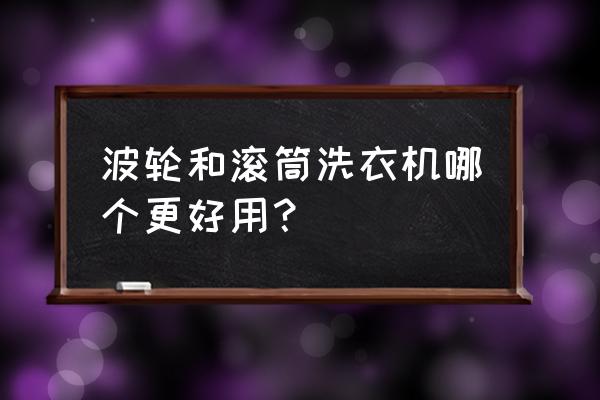 波轮滚筒洗衣机哪种好 波轮和滚筒洗衣机哪个更好用？