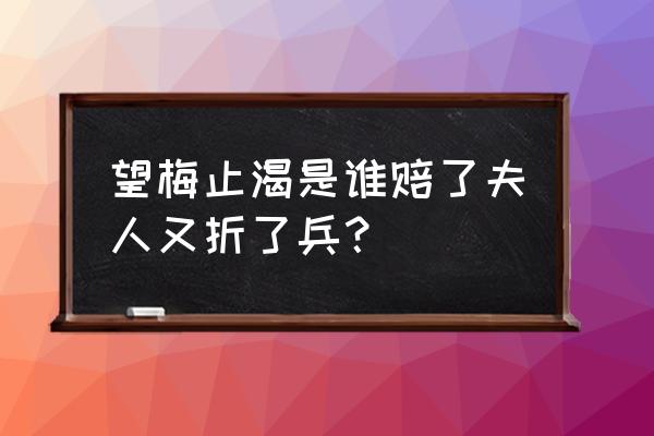 望梅止渴指的是谁 望梅止渴是谁赔了夫人又折了兵？