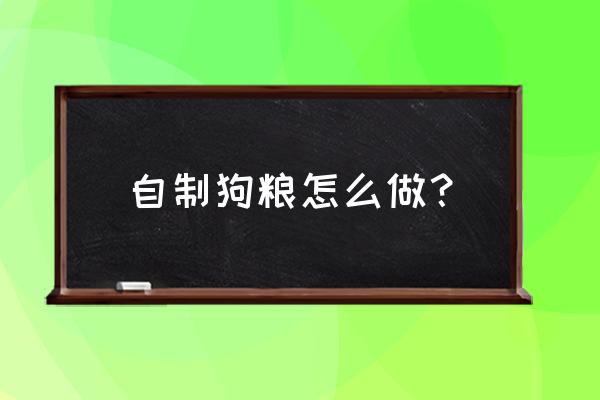 在家自制狗粮 自制狗粮怎么做？