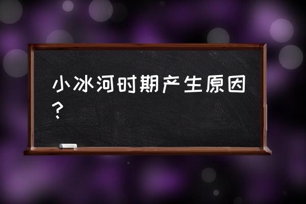 小冰河时期是怎么形成的 小冰河时期产生原因？