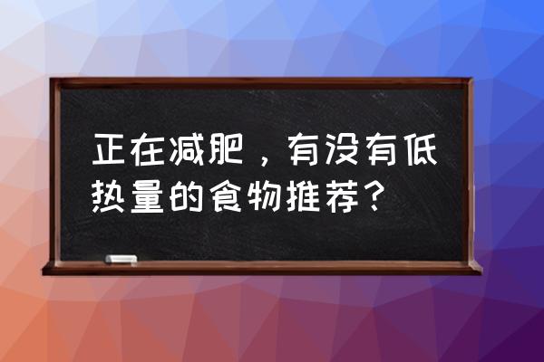 什么食物卡路里较少 正在减肥，有没有低热量的食物推荐？