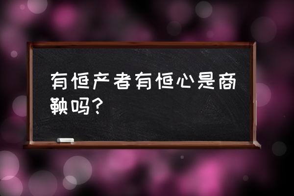 有恒产者有恒心正确吗 有恒产者有恒心是商鞅吗？