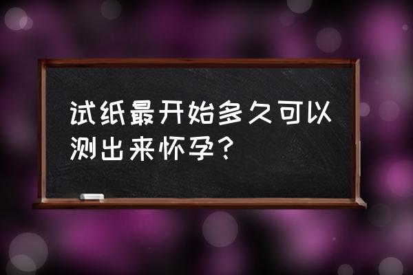 怀孕用试纸几天能验出来 试纸最开始多久可以测出来怀孕？