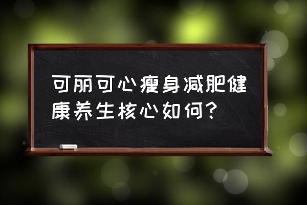 可丽可心减肥效果好吗 可丽可心瘦身减肥健康养生核心如何？