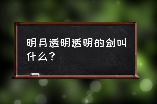 有一种透明的剑是什么剑 明月透明透明的剑叫什么？