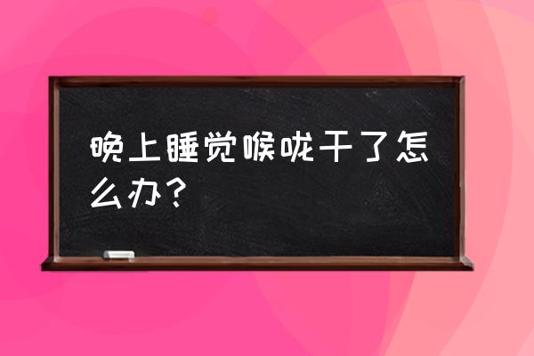 睡觉喉咙干燥怎么办 晚上睡觉喉咙干了怎么办？