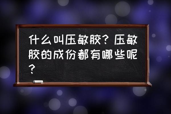 热熔压敏胶使用方法 什么叫压敏胶？压敏胶的成份都有哪些呢？