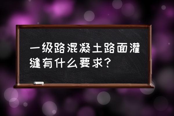 路面灌缝胶的标准 一级路混凝土路面灌缝有什么要求？