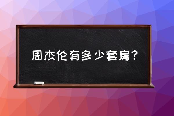 周杰伦豪宅有几个 周杰伦有多少套房？