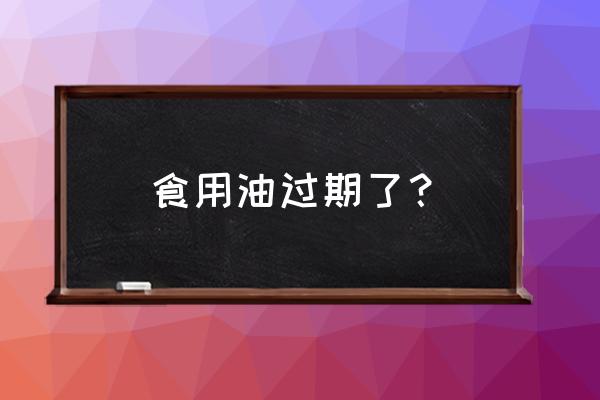 食用油过期吃了有什么后果 食用油过期了？