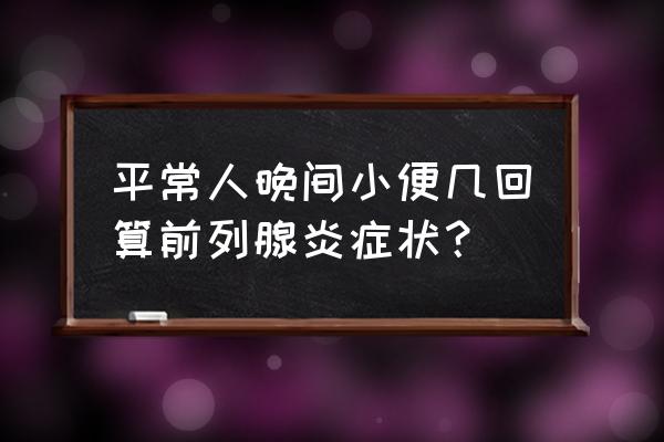 a受体拮抗剂作用 平常人晚间小便几回算前列腺炎症状？