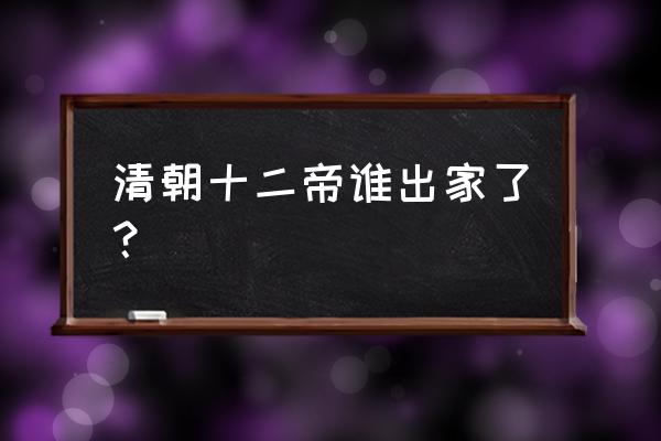 出家的皇帝是谁 清朝十二帝谁出家了？