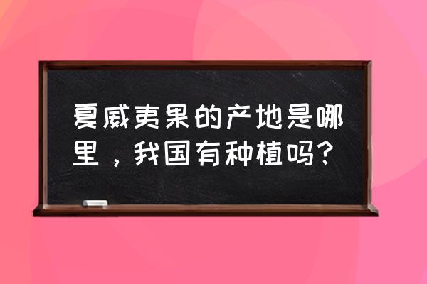 夏威夷果产自于哪里 夏威夷果的产地是哪里，我国有种植吗？