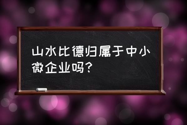 山水比德代表作品 山水比德归属于中小微企业吗？