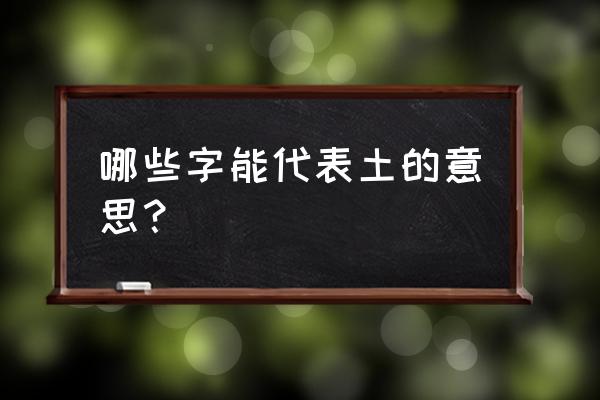 属土的字有哪些 哪些字能代表土的意思？