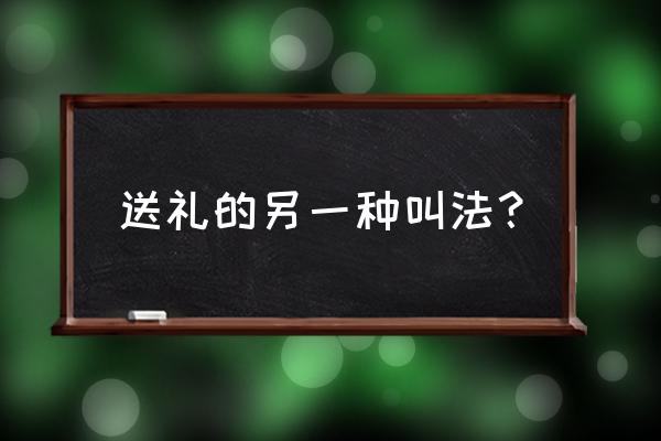 送礼又叫什么 送礼的另一种叫法？