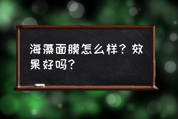 海藻面膜效果好吗 海藻面膜怎么样？效果好吗？