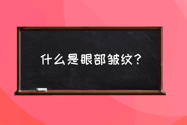 眼部皱纹有哪些 什么是眼部皱纹？