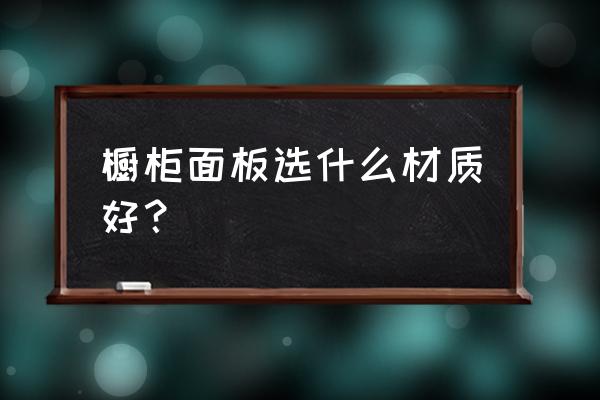 做橱柜台面哪种材料好 橱柜面板选什么材质好？