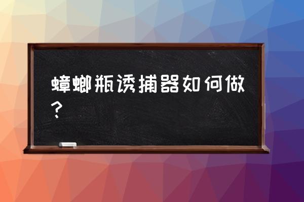 新型蟑螂诱捕器 蟑螂瓶诱捕器如何做？