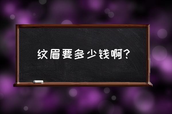 现在纹眉多少钱 纹眉要多少钱啊？