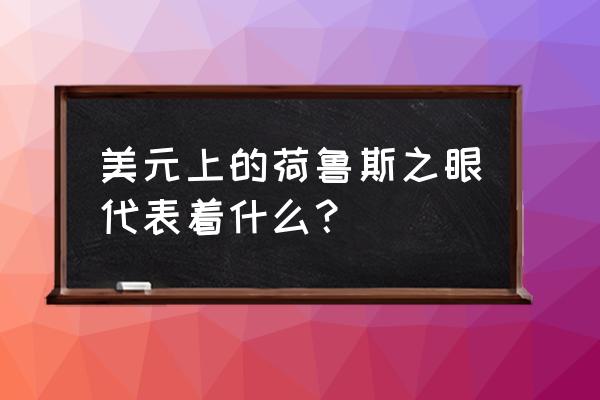 荷鲁斯之眼的含义是什么 美元上的荷鲁斯之眼代表着什么？