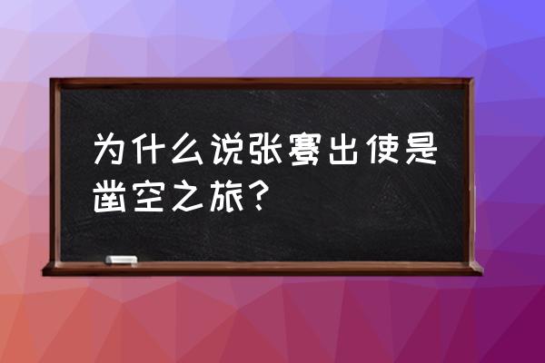 张骞凿空的含义 为什么说张骞出使是凿空之旅？