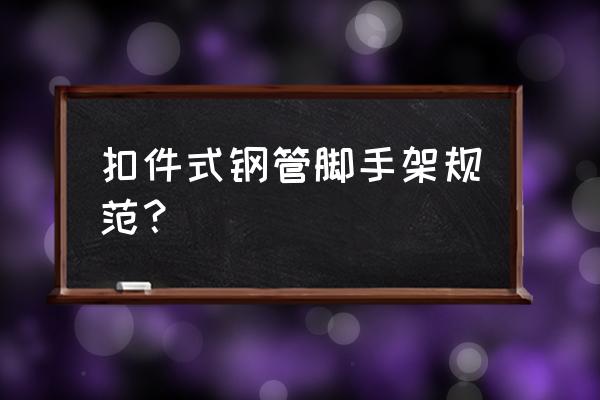 扣件式脚手架 扣件式钢管脚手架规范？