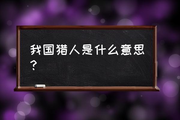 中国猎人整本免费 我国猎人是什么意思？