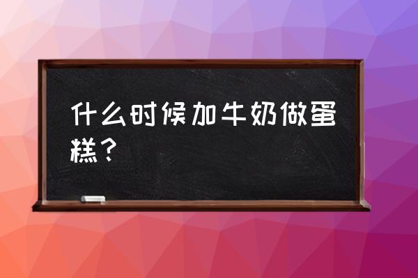 用牛奶做蛋糕的步骤 什么时候加牛奶做蛋糕？