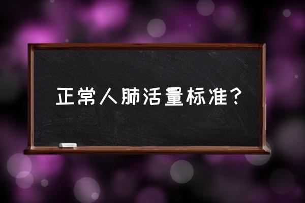 正常人肺活量标准 正常人肺活量标准？