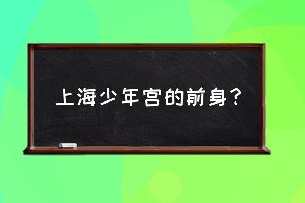 中福会少年宫兴趣班费用 上海少年宫的前身？