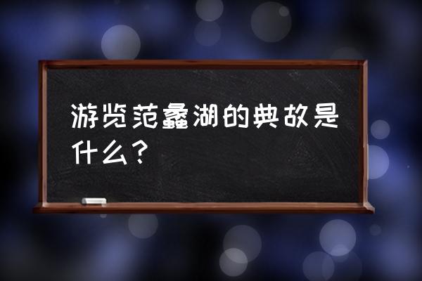 范蠡与西施泛舟 游览范蠡湖的典故是什么？