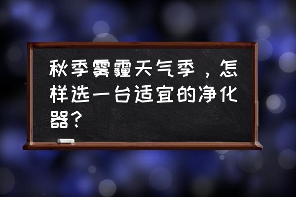 城市雾霾净化器 秋季雾霾天气季，怎样选一台适宜的净化器？