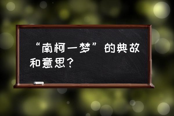 南柯一梦的意思和典故 “南柯一梦”的典故和意思？