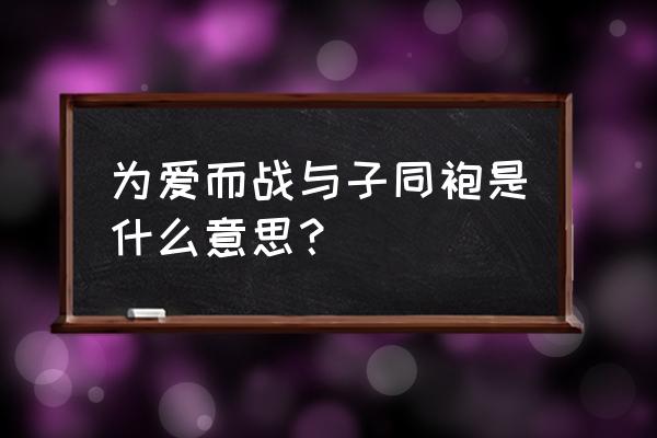 与子同袍 现代寓意 为爱而战与子同袍是什么意思？