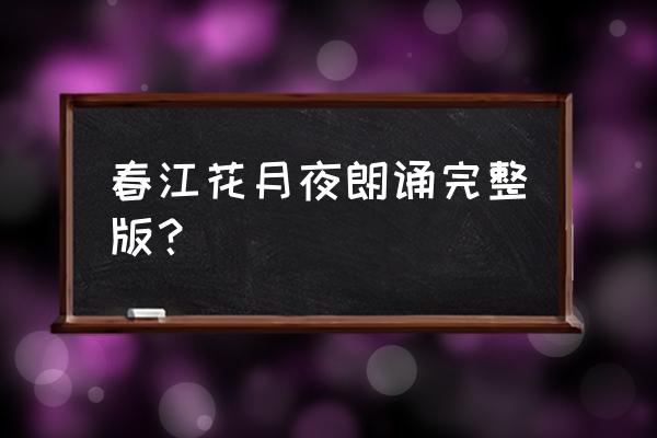 春江花月夜朗诵儿童版 春江花月夜朗诵完整版？