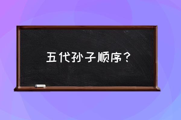 曾孙与玄孙是第几代 五代孙子顺序？