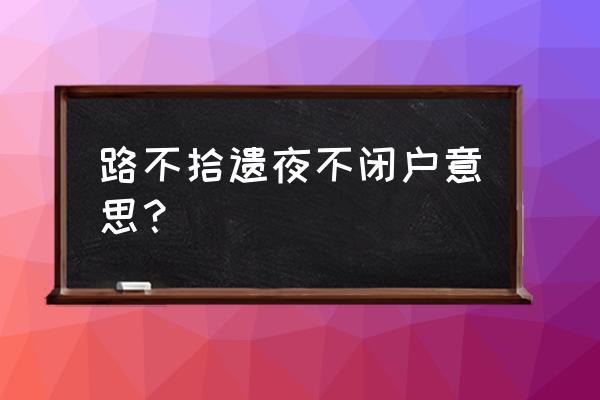 夜不闭户啥意思 路不拾遗夜不闭户意思？