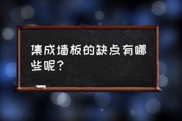 集成墙板的致命缺点 集成墙板的缺点有哪些呢？