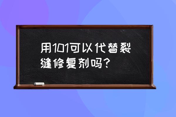 地面裂缝修补剂 用101可以代替裂缝修复剂吗？