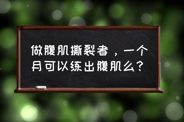 腹肌撕裂者初级 做腹肌撕裂者，一个月可以练出腹肌么？