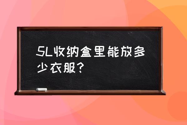 衣服收纳箱 5L收纳盒里能放多少衣服？