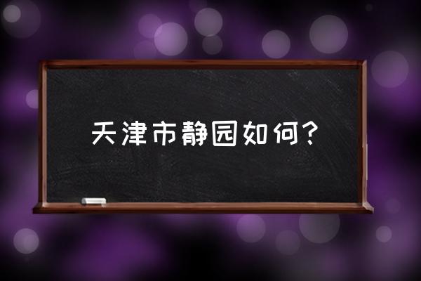 天津静园介绍 天津市静园如何？