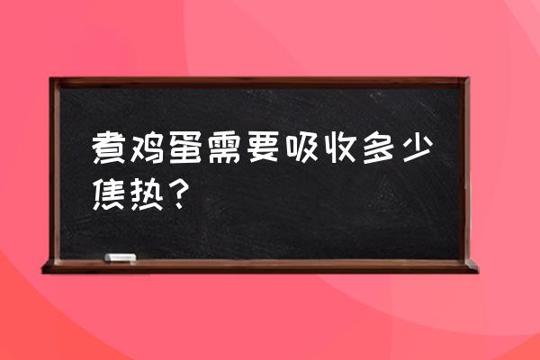 一个水煮鸡蛋的热量 煮鸡蛋需要吸收多少焦热？