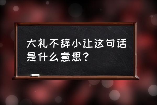 大礼不辞小让啥意思 大礼不辞小让这句话是什么意思？