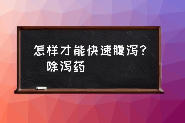 吃什么拉肚子最见效快 怎样才能快速腹泻？(除泻药)